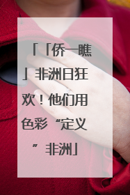 「侨一瞧」非洲日狂欢！他们用色彩“定义”非洲
