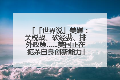 「世界说」美媒：关税战、砍经费、排外政策……美国正在扼杀自身创新能力