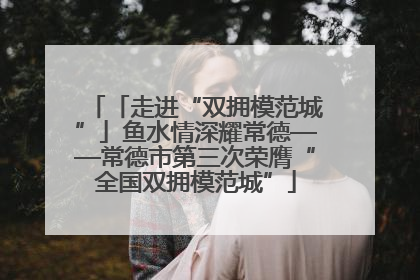 「走进“双拥模范城”」鱼水情深耀常德——常德市第三次荣膺“全国双拥模范城”