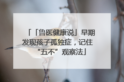 「鲁医健康说」早期发现孩子孤独症，记住“五不”观察法