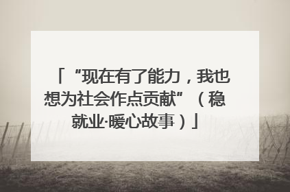 “现在有了能力，我也想为社会作点贡献”（稳就业·暖心故事）