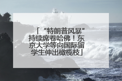 “特朗普风暴”持续席卷哈佛！东京大学等向国际留学生伸出橄榄枝