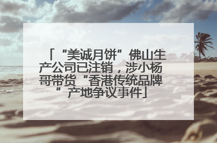 “美诚月饼”佛山生产公司已注销，涉小杨哥带货“香港传统品牌”产地争议事件