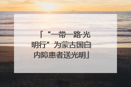 “一带一路·光明行”为蒙古国白内障患者送光明