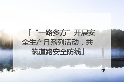 “一路多方”开展安全生产月系列活动，共筑道路安全防线