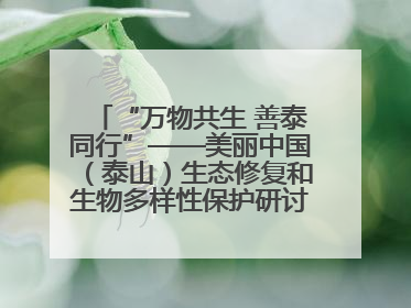 “万物共生 善泰同行”——美丽中国（泰山）生态修复和生物多样性保护研讨会成功举办