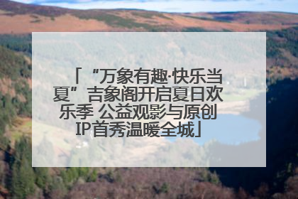“万象有趣·快乐当夏”吉象阁开启夏日欢乐季 公益观影与原创IP首秀温暖全城