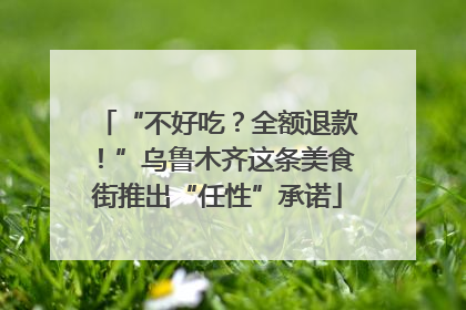 “不好吃？全额退款！”乌鲁木齐这条美食街推出“任性”承诺