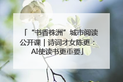 “书香株洲”城市阅读公开课｜诗词才女陈更：AI使读书更重要