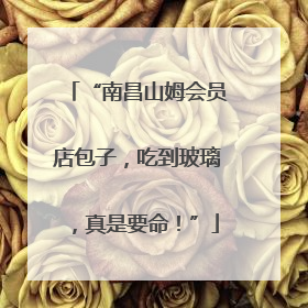 “南昌山姆会员店包子，吃到玻璃，真是要命！”