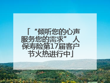 “倾听您的心声 服务您的需求” 人保寿险第17届客户节火热进行中