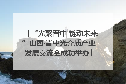 “光聚晋中 链动未来”山西·晋中光介质产业发展交流会成功举办