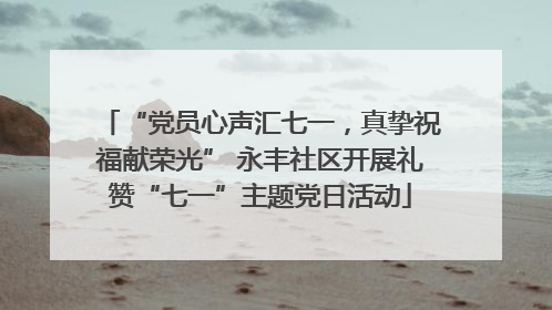 “党员心声汇七一，真挚祝福献荣光” 永丰社区开展礼赞“七一”主题党日活动