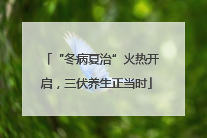“冬病夏治”火热开启，三伏养生正当时