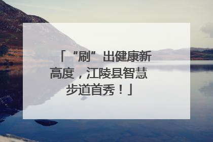 “刷”出健康新高度，江陵县智慧步道首秀！