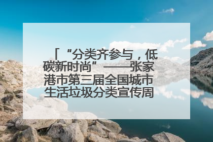 “分类齐参与，低碳新时尚”——张家港市第三届全国城市生活垃圾分类宣传周活动火热开展！