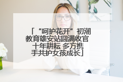 “呵护花开”初潮教育雄安站圆满收官 十年耕耘 多方携手共护女孩成长