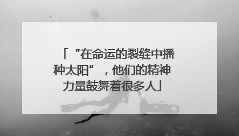 “在命运的裂缝中播种太阳”，他们的精神力量鼓舞着很多人