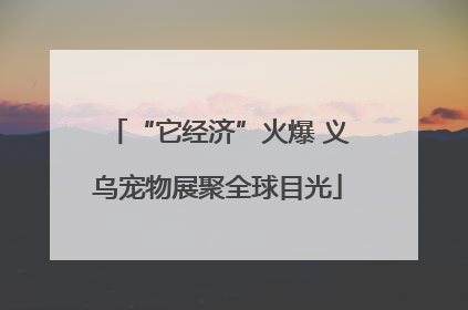 “它经济”火爆 义乌宠物展聚全球目光