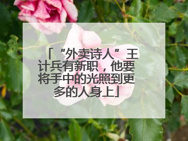 “外卖诗人”王计兵有新职，他要将手中的光照到更多的人身上