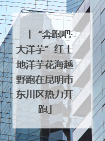 “奔跑吧·大洋芋”红土地洋芋花海越野跑在昆明市东川区热力开跑