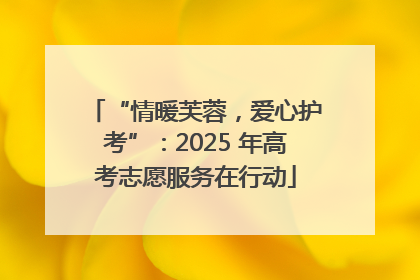 “情暖芙蓉，爱心护考”：2025 年高考志愿服务在行动