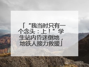 “我当时只有一个念头：上！”学生站内昏迷倒地，地铁人接力救援