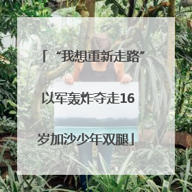 “我想重新走路” 以军轰炸夺走16岁加沙少年双腿