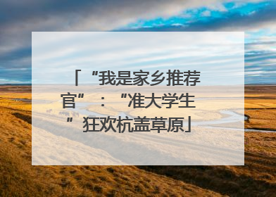 “我是家乡推荐官”：“准大学生”狂欢杭盖草原