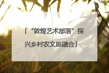 “敦煌艺术部落”探兴乡村农文旅融合