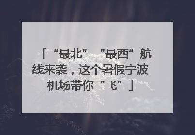 “最北”“最西”航线来袭，这个暑假宁波机场带你“飞”
