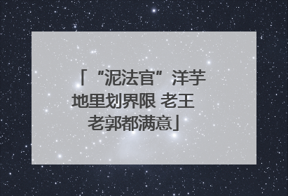 “泥法官”洋芋地里划界限 老王老郭都满意