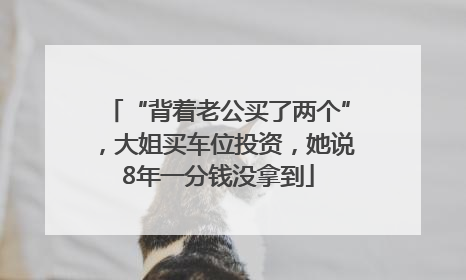 “背着老公买了两个”，大姐买车位投资，她说8年一分钱没拿到