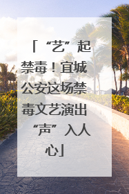 “艺”起禁毒！宜城公安这场禁毒文艺演出“声”入人心