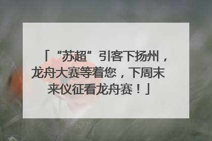 “苏超”引客下扬州，龙舟大赛等着您，下周末来仪征看龙舟赛！