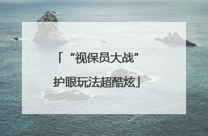 “视保员大战” 护眼玩法超酷炫