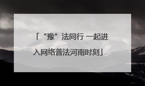 “豫”法同行 一起进入网络普法河南时刻