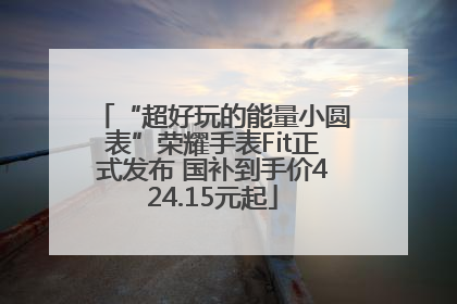 “超好玩的能量小圆表”荣耀手表Fit正式发布 国补到手价424.15元起