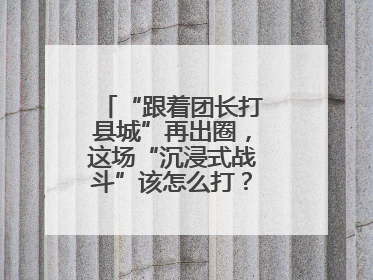“跟着团长打县城”再出圈，这场“沉浸式战斗”该怎么打？丨有一说一