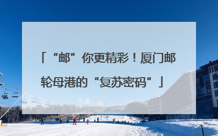 “邮”你更精彩！厦门邮轮母港的“复苏密码”
