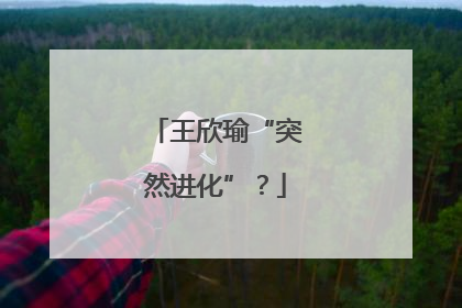 王欣瑜“突然进化”？