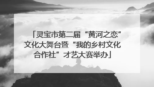 灵宝市第二届“黄河之恋”文化大舞台暨“我的乡村文化合作社”才艺大赛举办