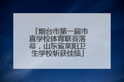 烟台市第一届市直学校体育联赛落幕，山东省莱阳卫生学校斩获佳绩