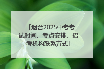 烟台2025中考考试时间、考点安排、招考机构联系方式