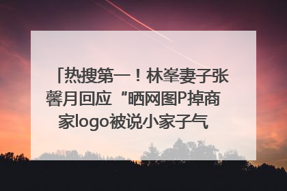 热搜第一！林峯妻子张馨月回应“晒网图P掉商家logo被说小家子气”：没那么多想法，可能有人恶意解读