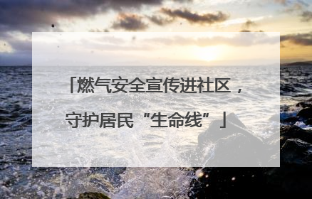 燃气安全宣传进社区，守护居民“生命线”