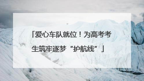 爱心车队就位！为高考考生筑牢逐梦“护航线”