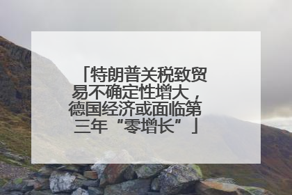 特朗普关税致贸易不确定性增大，德国经济或面临第三年“零增长”