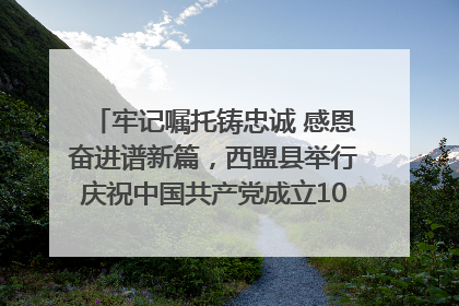 牢记嘱托铸忠诚 感恩奋进谱新篇，西盟县举行庆祝中国共产党成立104周年文艺晚会