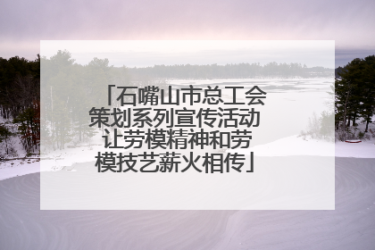石嘴山市总工会策划系列宣传活动 让劳模精神和劳模技艺薪火相传